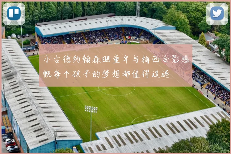小古德约翰森晒童年与梅西合影感慨每个孩子的梦想都值得追逐