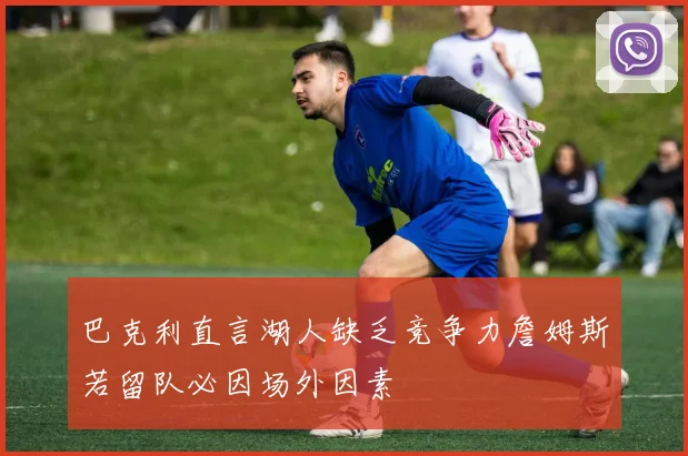 巴克利直言湖人缺乏竞争力詹姆斯若留队必因场外因素