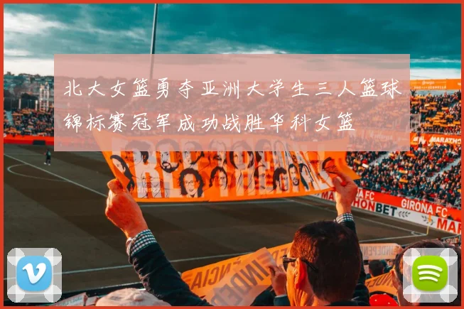 北大女篮勇夺亚洲大学生三人篮球锦标赛冠军成功战胜华科女篮