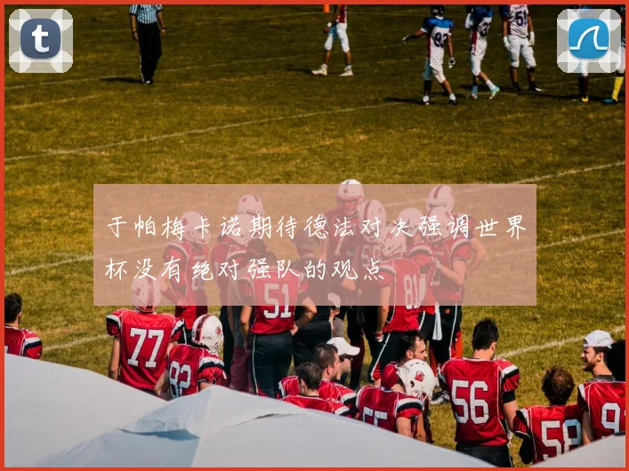 于帕梅卡诺期待德法对决强调世界杯没有绝对强队的观点