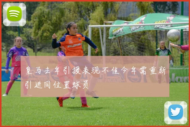 皇马去年引援表现不佳今年需重新引进同位置球员