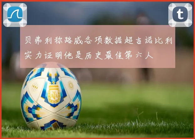 贝弗利称路威各项数据超吉诺比利实力证明他是历史最佳第六人
