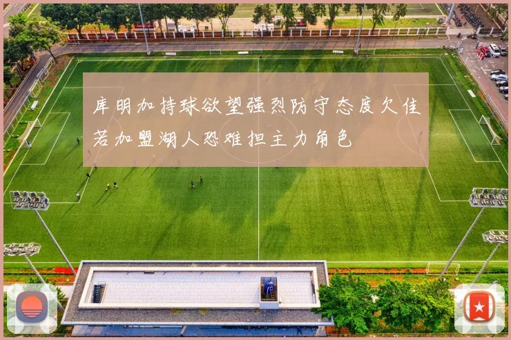 库明加持球欲望强烈防守态度欠佳若加盟湖人恐难担主力角色
