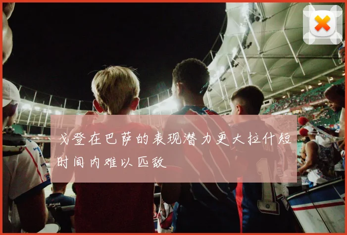 戈登在巴萨的表现潜力更大拉什短时间内难以匹敌