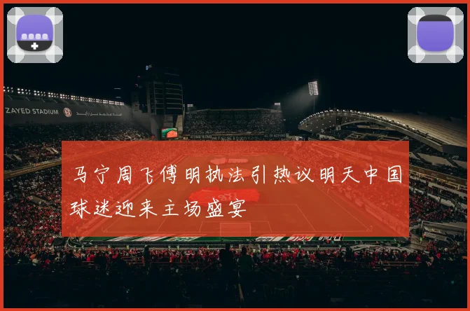 马宁周飞傅明执法引热议明天中国球迷迎来主场盛宴