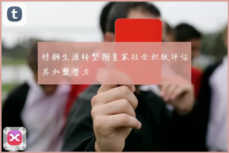 特狮生涯转型期皇家社会积极评估其加盟潜力