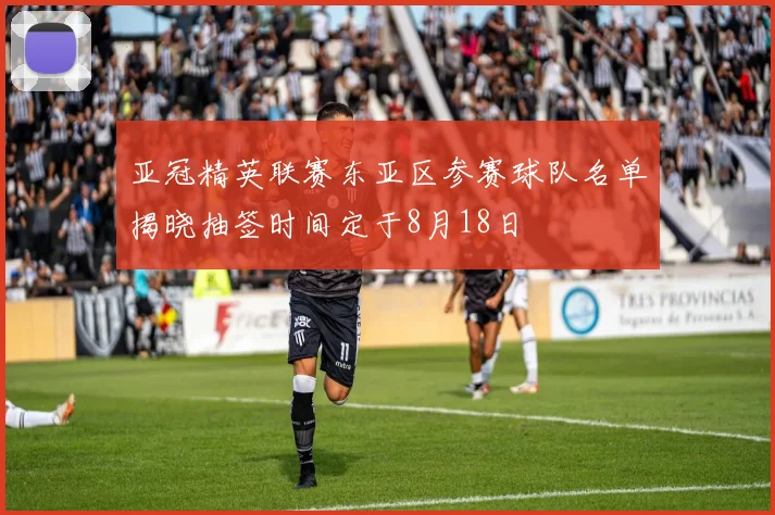 亚冠精英联赛东亚区参赛球队名单揭晓抽签时间定于8月18日
