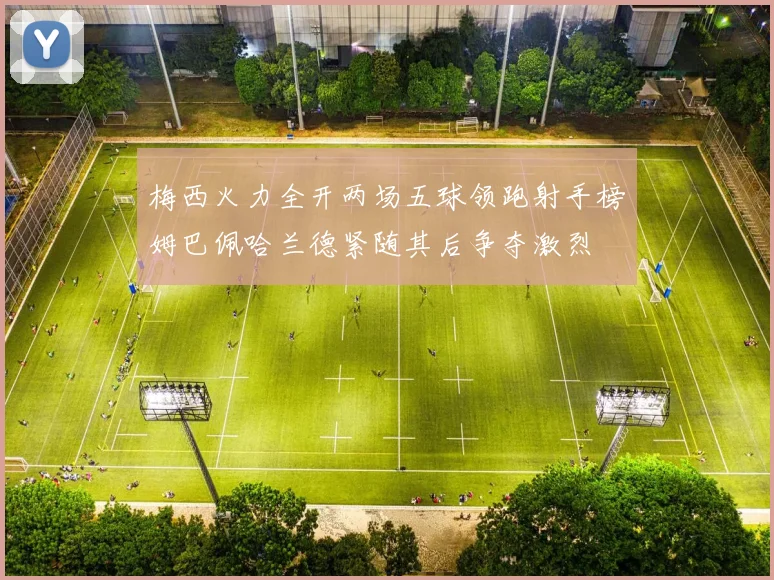 梅西火力全开两场五球领跑射手榜姆巴佩哈兰德紧随其后争夺激烈