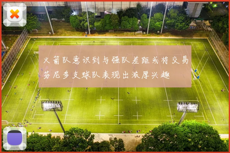 火箭队意识到与强队差距或将交易芬尼多支球队表现出浓厚兴趣